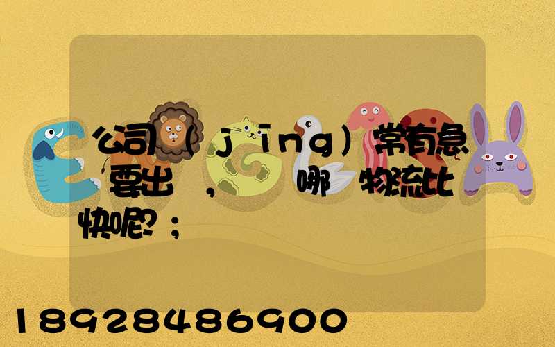 公司經(jīng)常有急貨要出，請問哪個物流比較快呢？